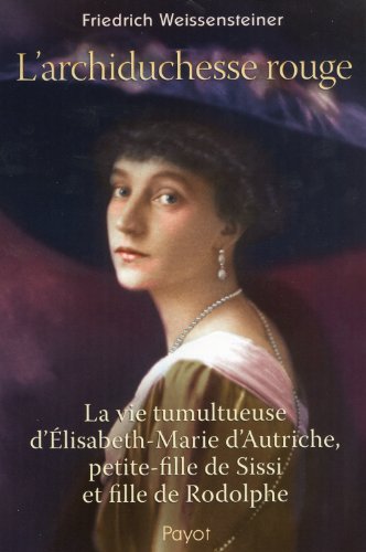 L'archiduchesse Rouge. La Vie Tumultueuse d'Elisabeth-Marie d'Autriche, Petite Fille De Sissi et ...