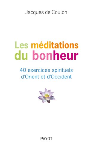

Les MÃ©ditations du bonheur - 40 exercices spirituels {d'Orient} et {d'Occident} [FRENCH LANGUAGE - Soft Cover ]