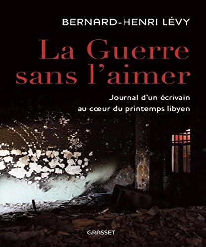 La guerre sans l'aimer: Journal d'un Ã©crivain au cÅ“ur du printemps libyen (9782246790846) by LÃ©vy, Bernard-Henri