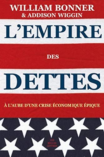 L'Empire Des Dettes: A l'Aube d'Une Crise Economique Epique (Romans, Essais, Poesie, Documents) (French Edition) (9782251443065) by Bonner, William; Wiggin, Addison