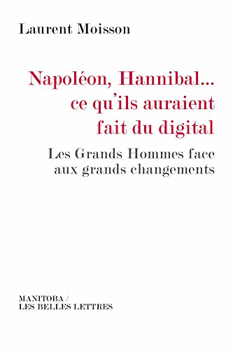 9782251890159: Napolon, Hannibal... Ce qu'ils auraient fait du digital: Les Grands Hommes face aux grands changements (Manitoba / Entreprises Et Societe)