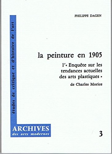 La peinture en 1905: "l'enqueÌ‚te sur les tendances actuelles des arts plastiques" de Charles Morice (Archives des arts modernes) (French Edition) (9782256908446) by Dagen, Philippe