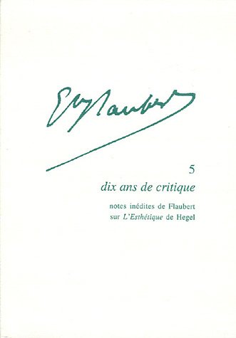 9782256910975: Gustave Flaubert, Tome 5 : Dix ans de critique : Notes indites de Flaubert sur l'Esthtique de Hegel