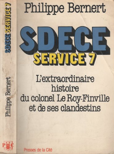 S.D.E.C.E. Service 7 L'extraordinaire aventure du colonel Le Roy-Finville et de ses clandestins