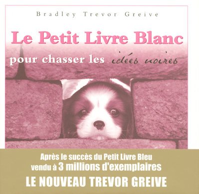 Le Petit Livre Blanc pour chasser les idÃ©es noires (French Edition) (9782258074934) by Bradley Trevor Greive