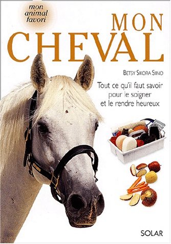 Imagen de archivo de Mon cheval : Tout ce qu'il faut savoir pour le soigner et le rendre heureux a la venta por Ammareal