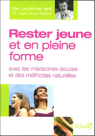 RESTER JEUNE ET EN PLEINE FORME AVEC LES MEDECINES DOUCES ET DES METHODES NATURELLES