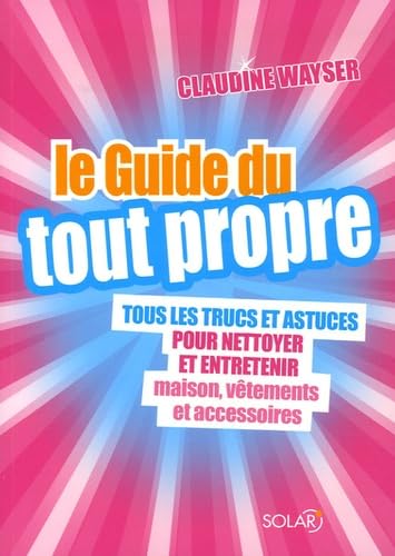 Stock image for Le Guide du tout propre: Tous les trucs et astuces pour nettoyer et entretenir maison, v�tements et accessoires