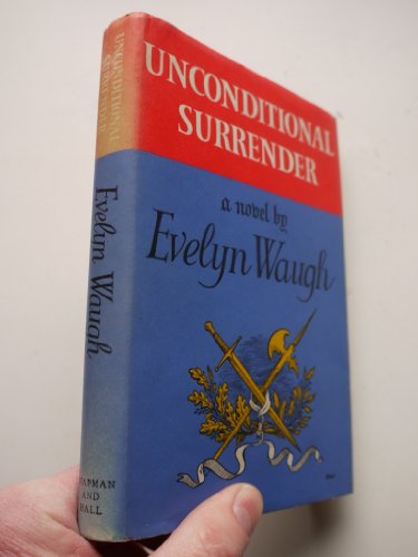 UNCONDITIONAL SURRENDER - The Conclusion of MEN AT ARMS and OFFICERS AND GENTLEMEN - WAUGH, EVELYN
