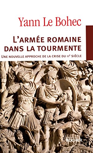 L'armÃ©e romaine dans la tourmente: Une nouvelle approche de la "crise du IIIe siÃ¨cle" (9782268067858) by Le Bohec, Yann