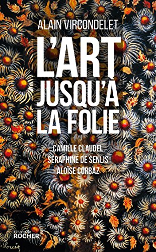 9782268081700: L'art jusqu' la folie: Camille Claudel, Sraphine de Senlis, Alose Corbaz