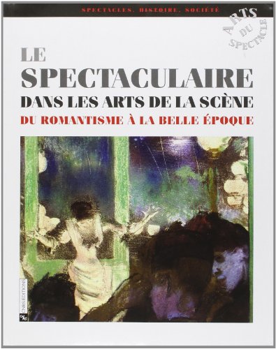 Beispielbild fr Le spectaculaire dans les arts de la scne : Du Romantisme  la Belle Epoque zum Verkauf von Revaluation Books