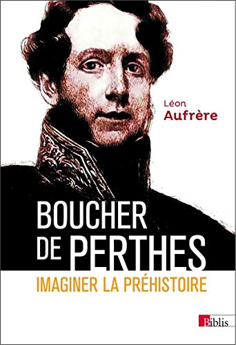 Stock image for Boucher de Perthes. Imaginer la prhistoire. Aufrre, Lon; Hurel, Arnaud and Potin, Yann for sale by Librairie LOVE