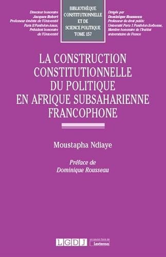 Stock image for La construction constitutionnelle du politique en Afrique subsaharienne francophone (Tome 157) for sale by Gallix