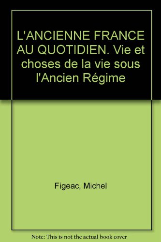 Imagen de archivo de L'ANCIENNE FRANCE AU QUOTIDIEN. Vie et choses de la vie sous l'Ancien Rgime a la venta por medimops