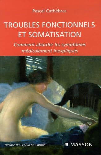 Troubles fonctionnels et somatisation: Comment aborder les symptÃ´mes mÃ©dicalement inexpliquÃ©s (9782294016523) by CathÃ©bras, Pascal