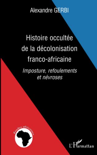 9782296012196: Histoire occulte de la dcolonisation franco-africaine: Imposture, refoulements et nvroses