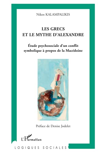 Les Grecs et le mythe d'Alexandre: Etude psychosociale d'un conflit symbolique Ã  propos de la MacÃ©doine (French Edition) (9782296035584) by Kalampalikis, Nikos