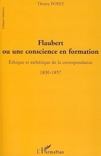Beispielbild fr Flaubert ou une conscience en formation: Ethique et esthtique de la correspondance - 1830-1857 zum Verkauf von Gallix