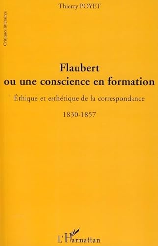 9782296051003: Flaubert ou une conscience en formation: Ethique et esthtique de la correspondance 1830-1857