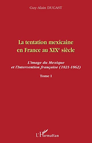 Stock image for La tentation mexicaine en France au XIXme sicle: L'image du Mexique et l'Intervention franaise (1821-1862) Tome I (French Edition) for sale by Gallix