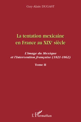 Stock image for La tentation mexicaine en France au XIXme sicle: L'image du Mexique et l'Intervention franaise (1821-1862) Tome II (French Edition) for sale by Gallix