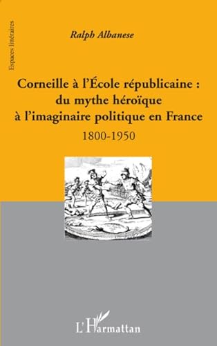 Stock image for Corneille  l'Ecole rpublicaine :: Du mythe hroque  l'imaginaire politique en France - 1800-1950 for sale by Gallix