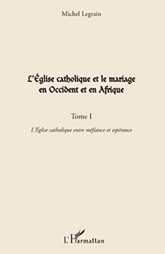 Beispielbild fr L'Eglise catholique et le mariage en Occident et en Afrique (Tome I): L'Eglise catholique entre mfiance et esprance (French Edition) zum Verkauf von Gallix