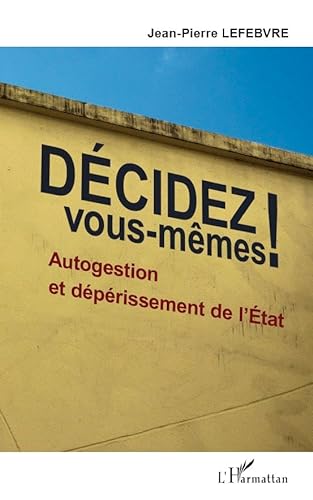 DÃ©cidez vous-mÃªmes !: Autogestion et dÃ©pÃ©rissement de l'Etat (9782296559820) by Lefebvre, Jean-Pierre