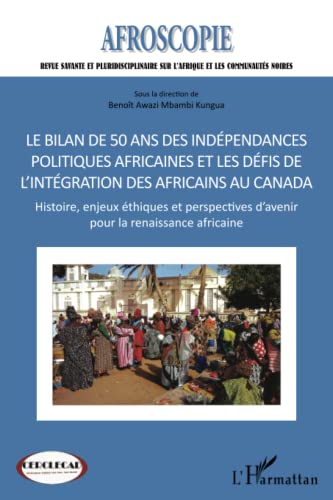 Beispielbild fr Bilan de 50 ans des indpendances politiques africaines et les dfis de l'intgration des africains au Canada: Histoire, enjeux thiques et perspectives d'avenir pour la renaissance africaine [Broch] Awazi Mbambi Kungua, Benot zum Verkauf von BIBLIO-NET