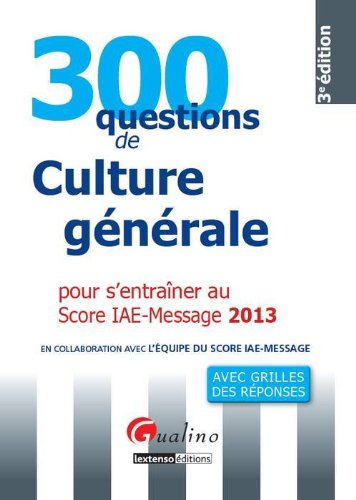 300 questions de culture générale pour s'entraîner au score IAE-message (édition 2013)