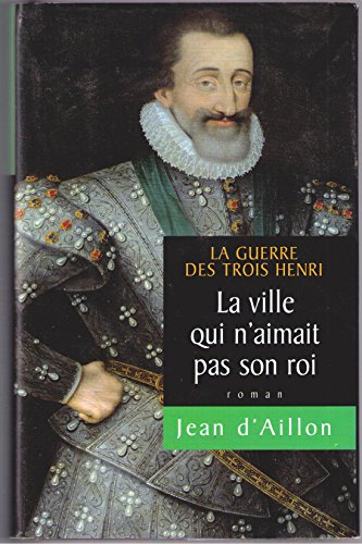 Beispielbild fr LA GUERRE DES TROIS HENRI - TOME 3 : LA VILLE QUI N'AIMAIT PAS SON ROI - ROMAN. zum Verkauf von Ammareal