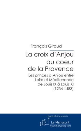 9782304007862: La Croix d'Anjou au Coeur de la Provence: Les Princes d'Anjou Entre Loire et Mditerrane de Louis IX  Louis XI (1234-1483)