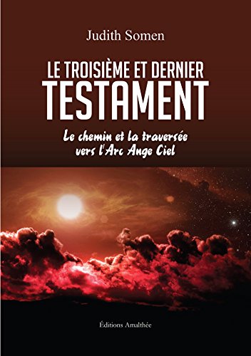 Stock image for LE TROISIEME ET DERNIER TESTAMENTLE CHEMIN ET LA TRAVERSEE VERS L ARC ANGE CIEL for sale by Ammareal