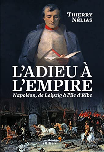 Beispielbild fr L'Adieu  l'Empire: Napolon, de Leipzig  l'le d'Elbe zum Verkauf von Ammareal