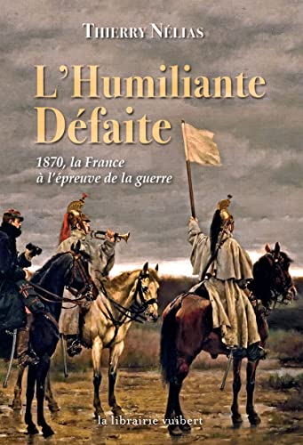 Beispielbild fr L'Humiliante Dfaite : 1870 la France  l'preuve de la guerre zum Verkauf von medimops