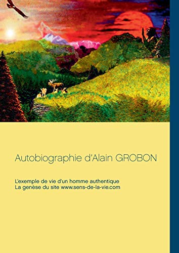 9782322019465: Autobiographie d'Alain Grobon: L'exemple de vie d'un homme authentique & La gense du site sens-de-la-vie