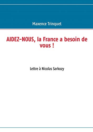 Stock image for Aidez-nous, la France a besoin de vous !:Lettre a Nicolas Sarkozy for sale by Chiron Media