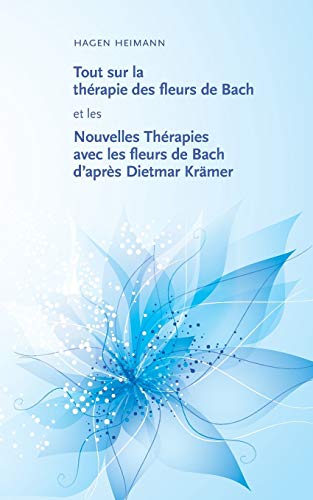 9782322037346: Tout sur la thrapie des fleurs de Bach et les Nouvelles Thrapies avec les fleurs de Bach d'aprs Dietmar Krmer