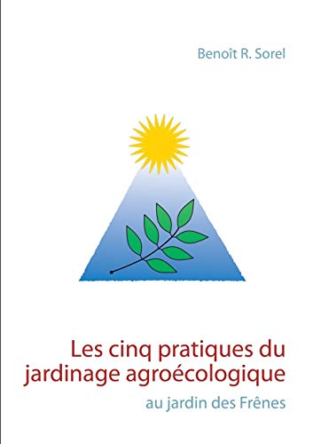 Stock image for Les cinq pratiques du jardinage agrocologique: Le jardin des Frnes (French Edition) for sale by Lucky's Textbooks