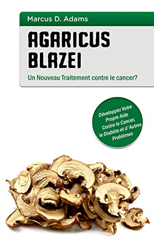 9782322102907: Agaricus blazei - Un Nouveau Traitement contre le cancer?: Dveloppez Votre Propre Aide Contre le Cancer, le Diabte et d'Autres Problmes