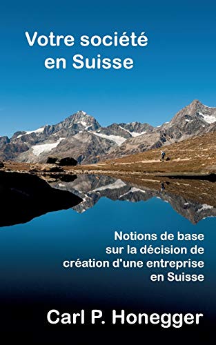 Imagen de archivo de Votre socit en Suisse: Notions de base sur la dcision de cration d'une entreprise en Suisse. (French Edition) a la venta por Books Unplugged