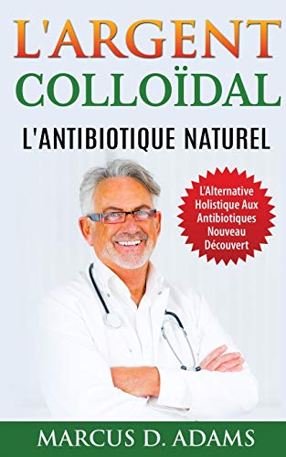 9782322132652: L'Argent Collodal - L'Antibiotique Naturel: L'Alternative Holistique Aux Antibiotiques Nouveau Dcouvert
