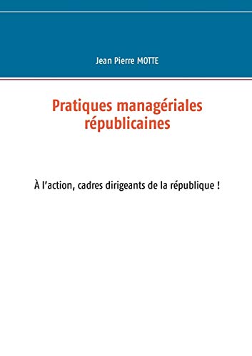 Imagen de archivo de Pratiques managriales rpublicaines: Cadres,  l'action pour la rpublique! (French Edition) a la venta por Lucky's Textbooks