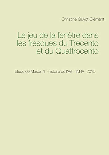 Imagen de archivo de Le jeu de la fentre dans les fresques du Trecento et du Quattrocento: Etude de Master 1 -Histoire de l'Art - INHA- 2015 (French Edition) a la venta por Lucky's Textbooks