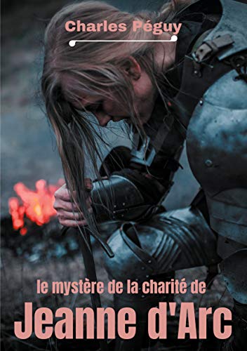 9782322233540: Le Mystre de la charit de Jeanne d'Arc: Jeanne d'Arc vue par l'crivain, pote et essayiste franais Charles Pguy (1873-1914). (veil  la foi)