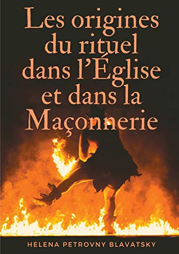 Les origines du rituel dans l'Église et dans la Maçonnerie : interpréter et comprendre les secrets cachés des loges et des cercles mystiques - Helena Petrovny Blavatsky