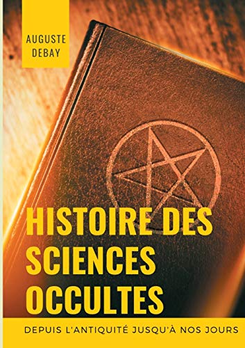 9782322259632: Histoire des sciences occultes depuis l'antiquit jusqu' nos jours: Tout savoir sur les arts magiques et divinatoires; secrets, mystres, vocations, ... possessions, magntisme et magntiseurs.