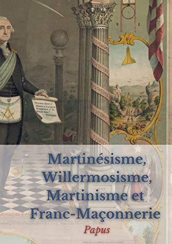 Stock image for Martinsisme, Willermosisme, Martinisme et Franc-Maonnerie: la quatre piliers de l'sotrisme: dition intgrale annote (French Edition) for sale by GF Books, Inc.