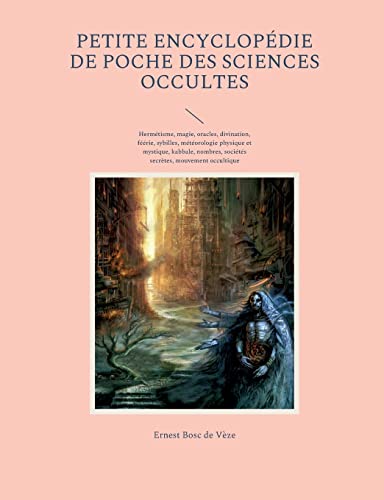 Stock image for Petite encyclopdie de poche des sciences occultes: Hermtisme, magie, oracles, divination, frie, sybilles, mtorologie physique et mystique, . contemporain, occultisme (French Edition) for sale by Lucky's Textbooks